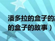 潘多拉的盒子的故事主要內(nèi)容50字（潘多拉的盒子的故事）