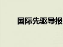 國(guó)際先驅(qū)導(dǎo)報(bào)事件(國(guó)際先驅(qū)導(dǎo)報(bào)) 國(guó)際先驅(qū)導(dǎo)報(bào)事件(國(guó)際先驅(qū)導(dǎo)報(bào))