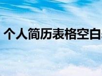 個(gè)人簡(jiǎn)歷表格空白表(個(gè)人簡(jiǎn)歷表格空白版) 個(gè)人簡(jiǎn)歷表格空白表(個(gè)人簡(jiǎn)歷表格空白版)