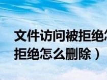文件訪問被拒絕怎么刪除win7（文件訪問被拒絕怎么刪除）