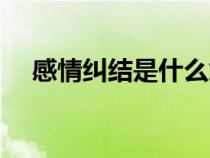 感情糾結(jié)是什么意思（糾結(jié)是什么意思）