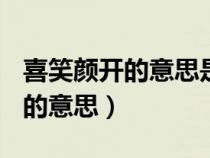 喜笑顏開的意思是什么(最佳答案)（喜笑顏開的意思）