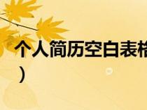 個人簡歷空白表格模板（免費個人簡歷空白表）