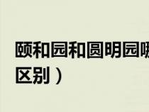 頤和園和圓明園哪個好玩（圓明園和頤和園的區(qū)別）