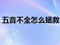五音不全怎么拯救（五音不全的人怎么改正）