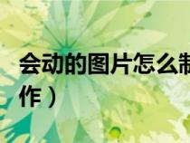 會動的圖片怎么制作視頻（會動的圖片怎么制作）