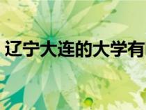 遼寧大連的大學(xué)有哪些（大連的大學(xué)有哪些）