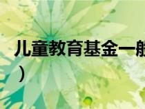 兒童教育基金一般多少錢(qián)一年（兒童教育基金）