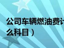 公司車(chē)輛燃油費(fèi)計(jì)入什么科目（燃油費(fèi)計(jì)入什么科目）
