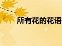 所有花的花語文案（所有花的花語）