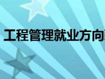 工程管理就業(yè)方向薪資（工程管理就業(yè)方向）