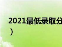 2021最低錄取分?jǐn)?shù)線（最低錄取控制分?jǐn)?shù)線）