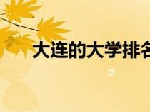 大連的大學(xué)排名一覽表（大連的大學(xué)）