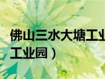 佛山三水大塘工業(yè)園廠房出租（佛山三水大塘工業(yè)園）