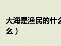 大海是漁民的什么補(bǔ)充句子(大海是漁民的什么) 大海是漁民的什么補(bǔ)充句子(大海是漁民的什么)