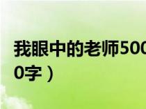 我眼中的老師500字二年級(jí)（我眼中的老師500字）