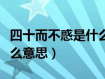 四十而不惑是什么意思解釋（四十而不惑是什么意思）