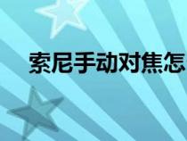 索尼手動(dòng)對(duì)焦怎么調(diào)(手動(dòng)對(duì)焦怎么調(diào)) 索尼手動(dòng)對(duì)焦怎么調(diào)(手動(dòng)對(duì)焦怎么調(diào))