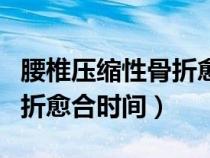 腰椎壓縮性骨折愈合時(shí)間多長(zhǎng)（腰椎壓縮性骨折愈合時(shí)間）