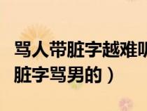 罵人帶臟字越難聽越好罵男的（罵人的話不帶臟字罵男的）
