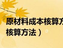 原材料成本核算方法有倒推法嗎（原材料成本核算方法）