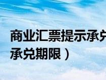 商業(yè)匯票提示承兌期限的表述（商業(yè)匯票提示承兌期限）