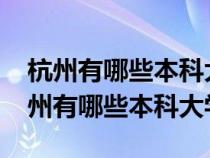 杭州有哪些本科大學(xué)福建省2022錄取線（杭州有哪些本科大學(xué)）