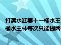 打滿水缸要十一桶水王林每次只能提兩桶水（打滿水缸要11桶水王林每次只能提兩桶水）