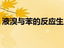 液溴與苯的反應(yīng)生成什么（液溴與苯的反應(yīng)）