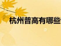 杭州普高有哪些學校（杭州普高有哪些）
