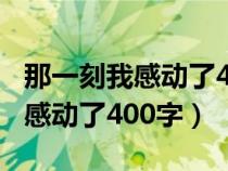 那一刻我感動了400字作文六年級（那一刻我感動了400字）