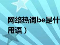 網(wǎng)絡(luò)熱詞be是什么意思（be是什么意思網(wǎng)絡(luò)用語）