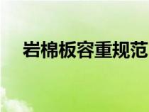 巖棉板容重規(guī)范(巖棉板容重國(guó)家標(biāo)準(zhǔn)) 巖棉板容重規(guī)范(巖棉板容重國(guó)家標(biāo)準(zhǔn))