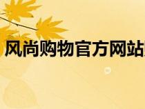 風(fēng)尚購物官方網(wǎng)站購物(風(fēng)尚購物官方網(wǎng)站) 風(fēng)尚購物官方網(wǎng)站購物(風(fēng)尚購物官方網(wǎng)站)