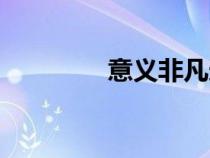 意義非凡造句（意義非凡）