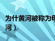為什黃河被稱為母親河（黃河為什么稱為母親河）