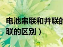 電池串聯(lián)和并聯(lián)的區(qū)別是什么(電池串聯(lián)和并聯(lián)的區(qū)別) 電池串聯(lián)和并聯(lián)的區(qū)別是什么(電池串聯(lián)和并聯(lián)的區(qū)別)