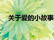 關(guān)于愛(ài)的小故事簡(jiǎn)短(關(guān)于愛(ài)的小故事) 關(guān)于愛(ài)的小故事簡(jiǎn)短(關(guān)于愛(ài)的小故事)
