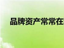 品牌資產(chǎn)常常在利用中增值（品牌資產(chǎn)）