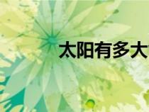 太陽有多大能量（太陽有多大）