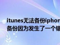 itunes無法備份iphone因?yàn)榘l(fā)生了一個(gè)錯(cuò)誤(itunes無法備份因?yàn)榘l(fā)生了一個(gè)錯(cuò)誤) itunes無法備份iphone因?yàn)榘l(fā)生了一個(gè)錯(cuò)誤(itunes無法備份因?yàn)榘l(fā)生了一個(gè)錯(cuò)誤)