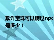 欺詐寶珠可以瞞過npc嗎（欺詐寶珠變各個(gè)種族形象的概率是多少）