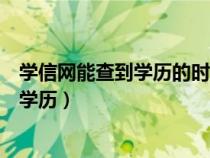 學(xué)信網(wǎng)能查到學(xué)歷的時間（學(xué)信網(wǎng)查學(xué)歷可以查什么時候的學(xué)歷）