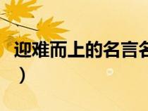 迎難而上的名言名句國外的（迎難而上的名言）