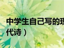 中學(xué)生自己寫的現(xiàn)代詩歌（中學(xué)生自己寫的現(xiàn)代詩）