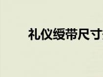 禮儀綬帶尺寸規(guī)格（禮儀綬帶尺寸）