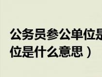 公務員參公單位是什么意思呀（公務員參公單位是什么意思）