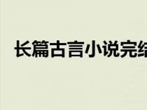 長篇古言小說完結(jié)（超長篇古代言情小說）