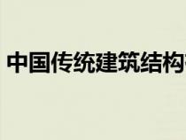 中國傳統(tǒng)建筑結(jié)構(gòu)有哪些（建筑結(jié)構(gòu)有哪些）
