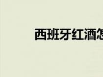 西班牙紅酒怎么樣（西班牙紅酒）